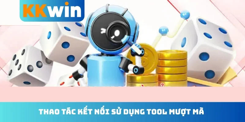 Thao tác kết nối sử dụng tool mượt mà